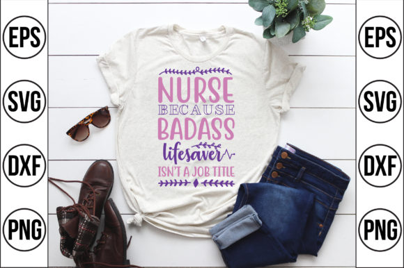 Nurse Because Badass Lifesaver Isn’t Graphics & T-Shirt Designs